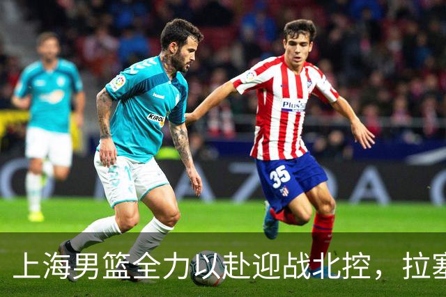 上海男篮全力以赴迎战北控，拉塞尔将对抗廖三宁，央视直播盛况